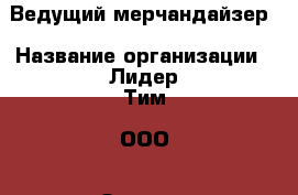 Ведущий мерчандайзер › Название организации ­ Лидер Тим, ООО › Отрасль предприятия ­ Алкоголь, напитки › Минимальный оклад ­ 32 000 - Все города Работа » Вакансии   . Мордовия респ.
